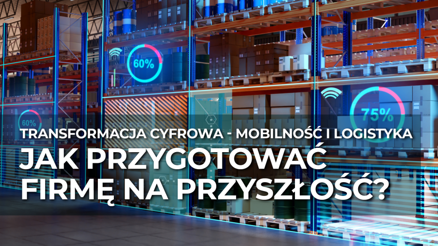 Transformacja cyfrowa – mobilność i logistyka. Jak przygotować firmę na przyszłość?